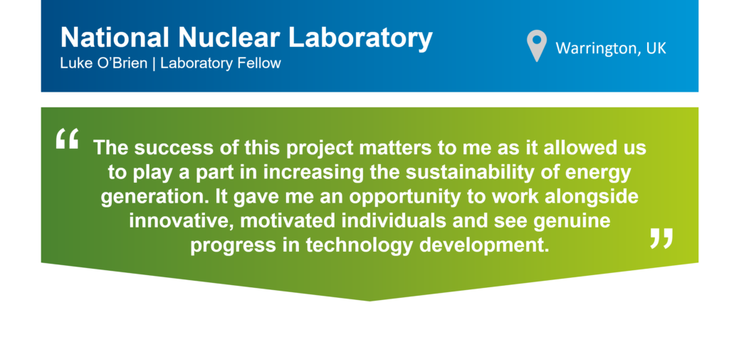 A quote from Luke O'Brien, Laboratory Fellow at the National Nuclear Laboratory in Warrington, UK, that reads: "The success of this project matters to me as it allowed us to play a part in increasing the sustainability of energy generation. It gave me an opportunity to work alongside innovative, motivated individuals and see genuine progress in technical development."